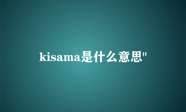 kisama是什么意思