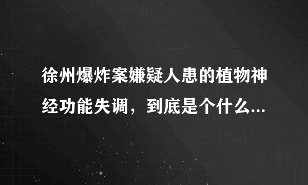 徐州爆炸案嫌疑人患的植物神经功能失调，到底是个什么病？丨郑堃