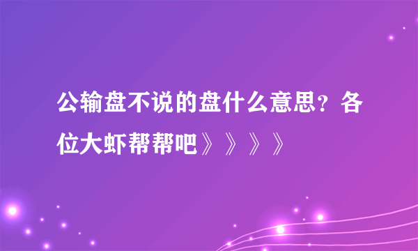 公输盘不说的盘什么意思？各位大虾帮帮吧》》》》