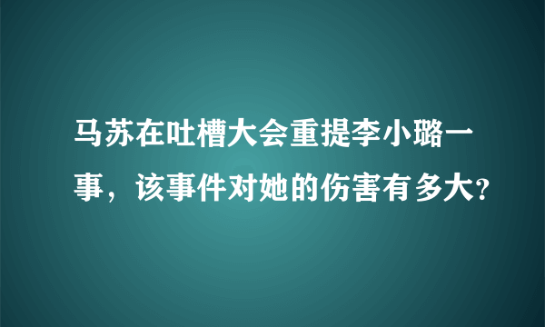 马苏在吐槽大会重提李小璐一事，该事件对她的伤害有多大？