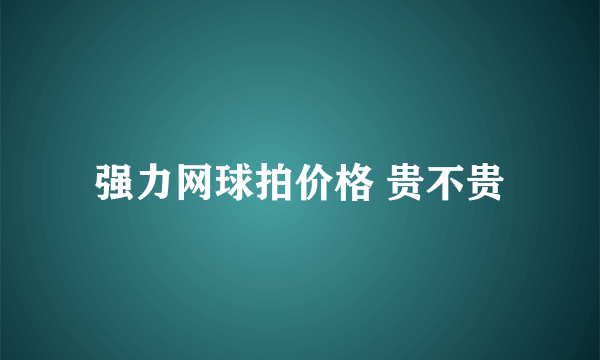 强力网球拍价格 贵不贵