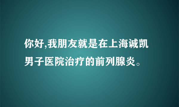 你好,我朋友就是在上海诚凯男子医院治疗的前列腺炎。