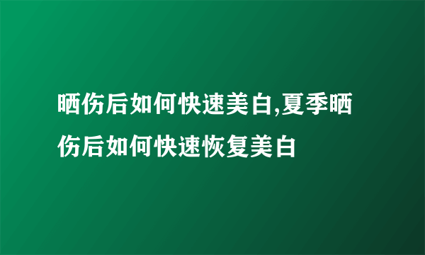 晒伤后如何快速美白,夏季晒伤后如何快速恢复美白