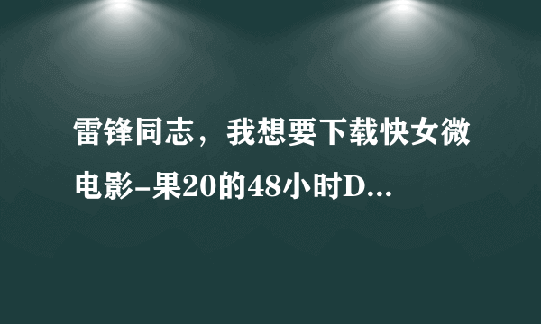 雷锋同志，我想要下载快女微电影-果20的48小时DVD国语中字种子的网址跪谢