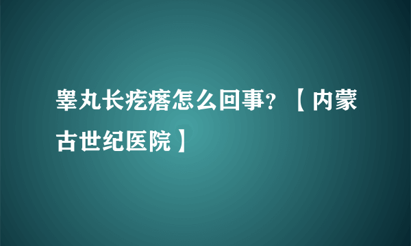 睾丸长疙瘩怎么回事？【内蒙古世纪医院】