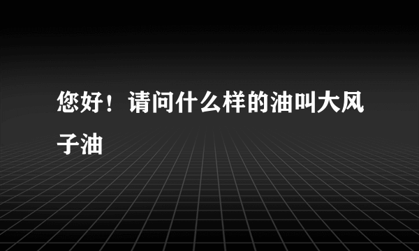 您好！请问什么样的油叫大风子油