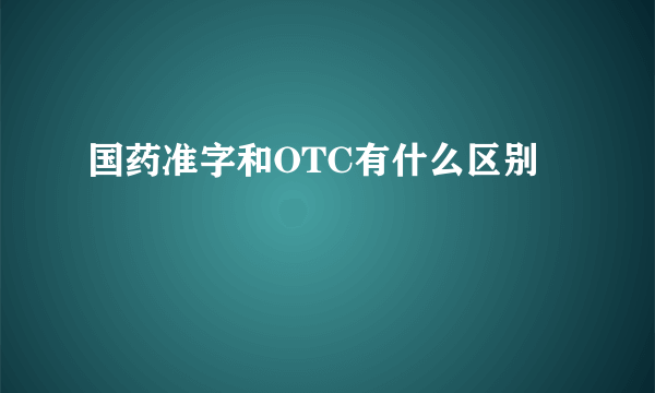 国药准字和OTC有什么区别