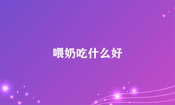 喂奶吃什么好