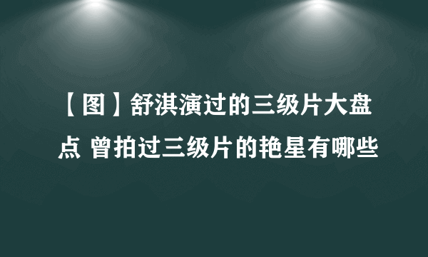 【图】舒淇演过的三级片大盘点 曾拍过三级片的艳星有哪些