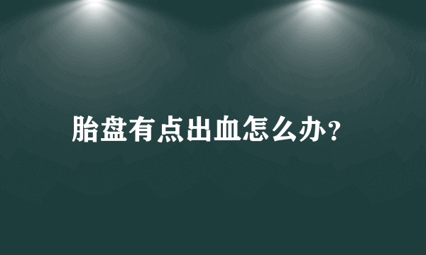 胎盘有点出血怎么办？