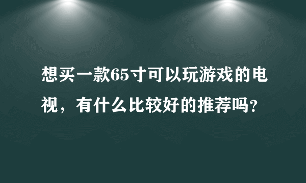 想买一款65寸可以玩游戏的电视，有什么比较好的推荐吗？