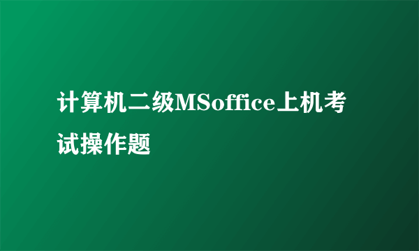 计算机二级MSoffice上机考试操作题