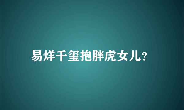 易烊千玺抱胖虎女儿？