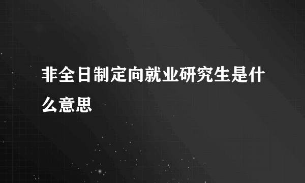 非全日制定向就业研究生是什么意思