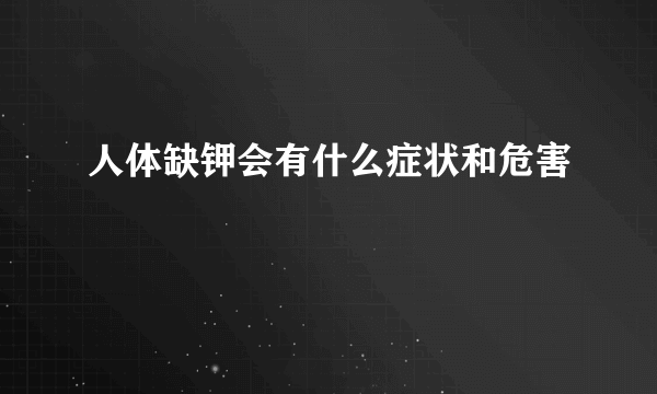 人体缺钾会有什么症状和危害