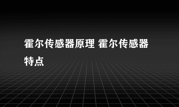 霍尔传感器原理 霍尔传感器特点