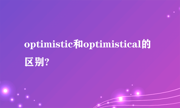 optimistic和optimistical的区别?