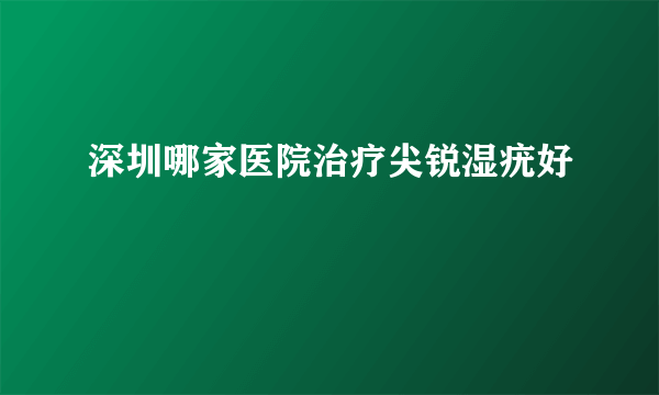 深圳哪家医院治疗尖锐湿疣好