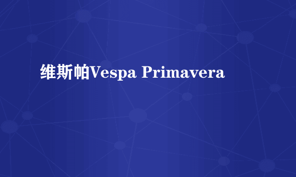 维斯帕Vespa Primavera