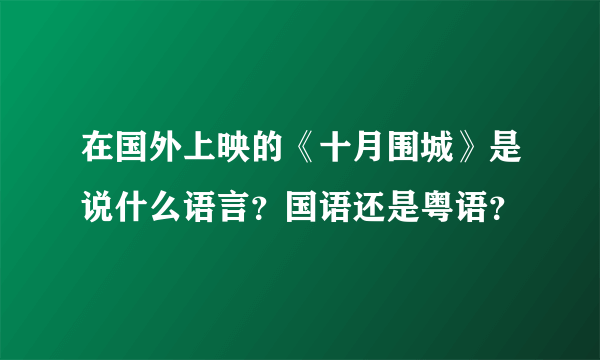 在国外上映的《十月围城》是说什么语言？国语还是粤语？