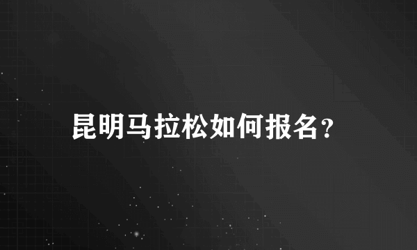 昆明马拉松如何报名？