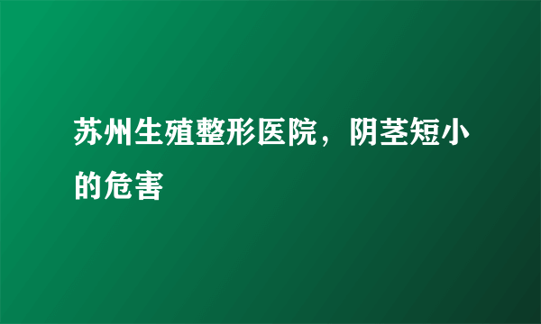 苏州生殖整形医院，阴茎短小的危害