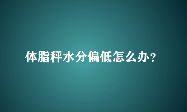 体脂秤水分偏低怎么办？