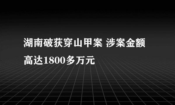 湖南破获穿山甲案 涉案金额高达1800多万元