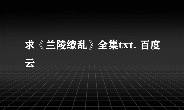 求《兰陵缭乱》全集txt. 百度云