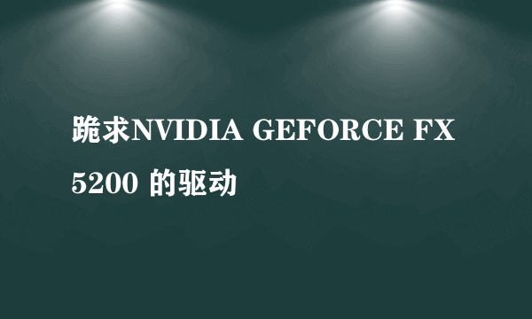 跪求NVIDIA GEFORCE FX5200 的驱动