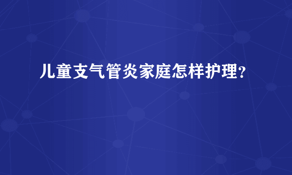 儿童支气管炎家庭怎样护理？