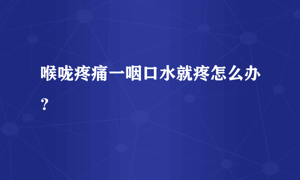 喉咙疼痛一咽口水就疼怎么办？