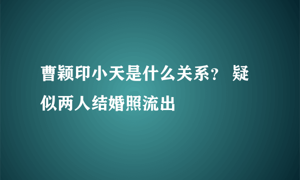 曹颖印小天是什么关系？ 疑似两人结婚照流出