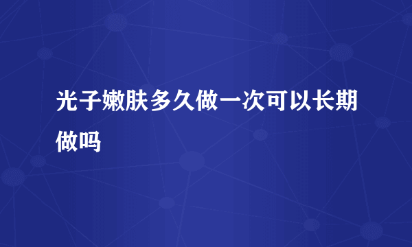 光子嫩肤多久做一次可以长期做吗