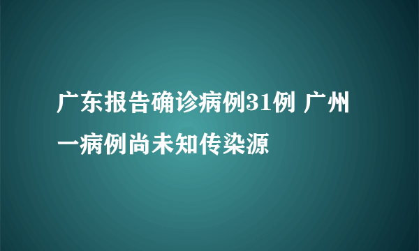 广东报告确诊病例31例 广州一病例尚未知传染源