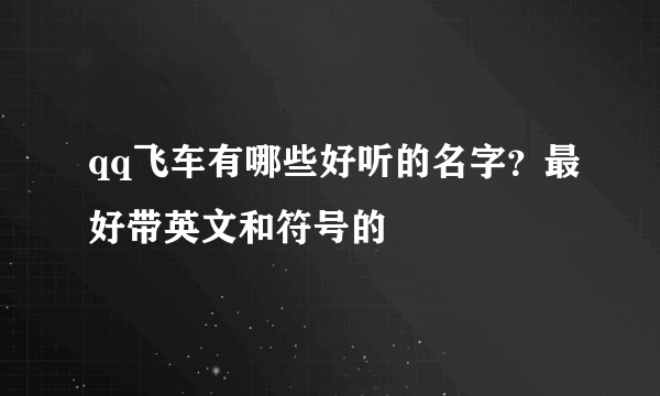 qq飞车有哪些好听的名字？最好带英文和符号的