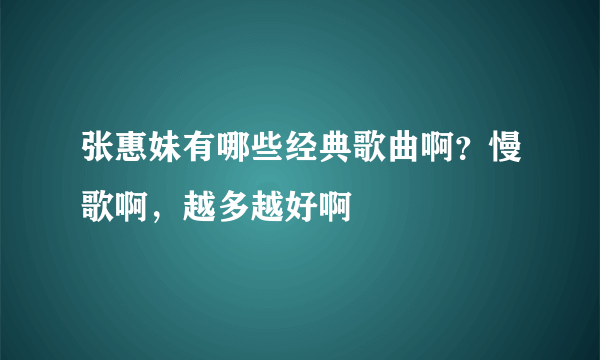 张惠妹有哪些经典歌曲啊？慢歌啊，越多越好啊