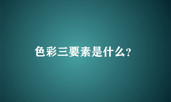 色彩三要素是什么？