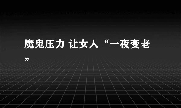 魔鬼压力 让女人“一夜变老”