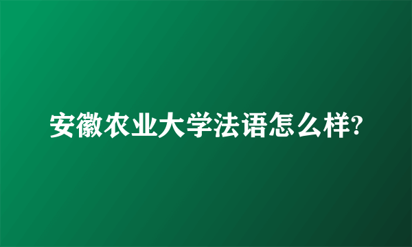 安徽农业大学法语怎么样?