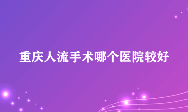 重庆人流手术哪个医院较好