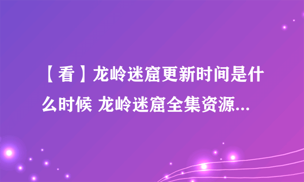 【看】龙岭迷窟更新时间是什么时候 龙岭迷窟全集资源免费在线观看