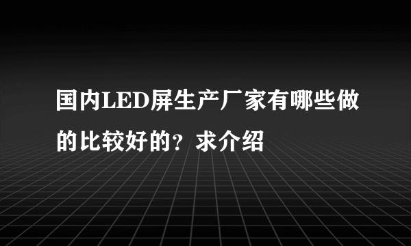 国内LED屏生产厂家有哪些做的比较好的？求介绍