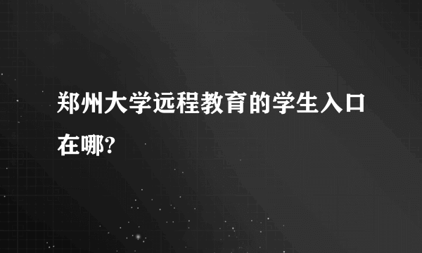 郑州大学远程教育的学生入口在哪?