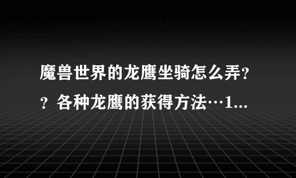 魔兽世界的龙鹰坐骑怎么弄？？各种龙鹰的获得方法…100个坐骑的成就坐骑我知道