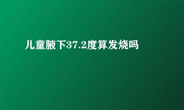 儿童腋下37.2度算发烧吗