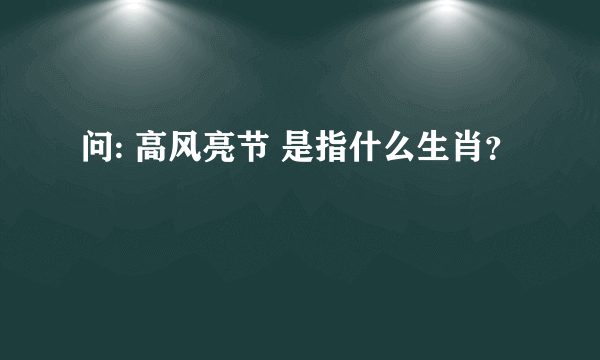 问: 高风亮节 是指什么生肖？