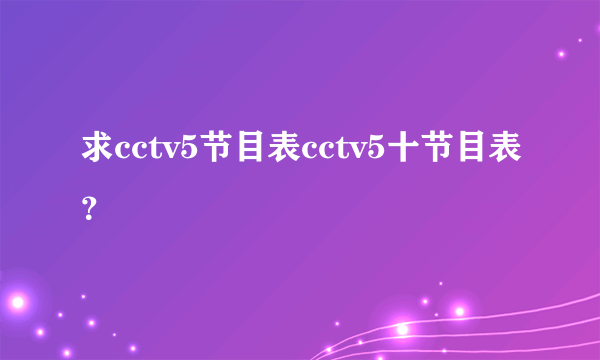 求cctv5节目表cctv5十节目表？