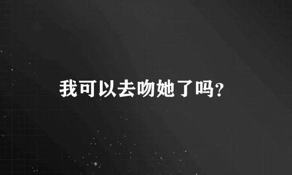 我可以去吻她了吗？