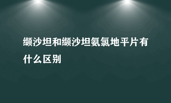 缬沙坦和缬沙坦氨氯地平片有什么区别